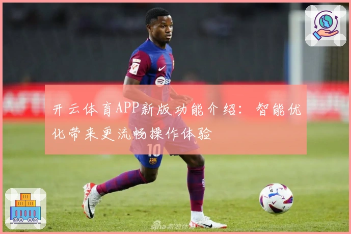 开云体育APP新版功能介绍:智能优化带来更流畅操作体验