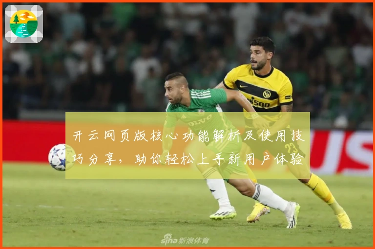 开云网页版核心功能解析及使用技巧分享，助你轻松上手新用户体验