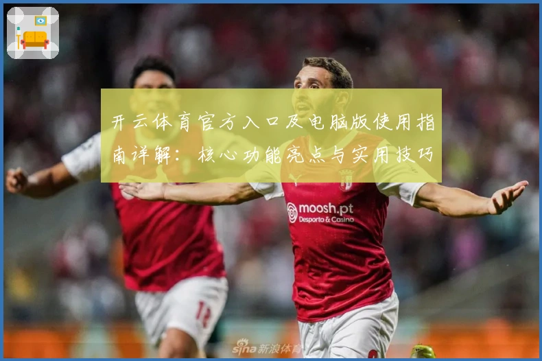开云体育官方入口及电脑版使用指南详解:核心功能亮点与实用技巧分享