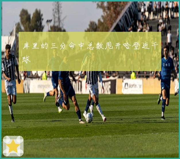 库里的三分命中总数甩开哈登近千球