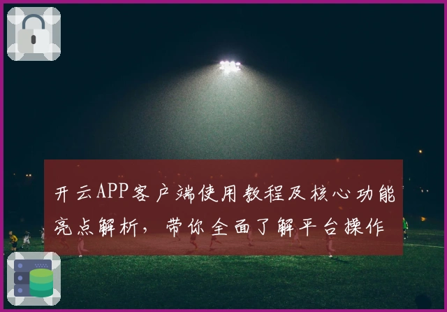 开云APP客户端使用教程及核心功能亮点解析，带你全面了解平台操作体验