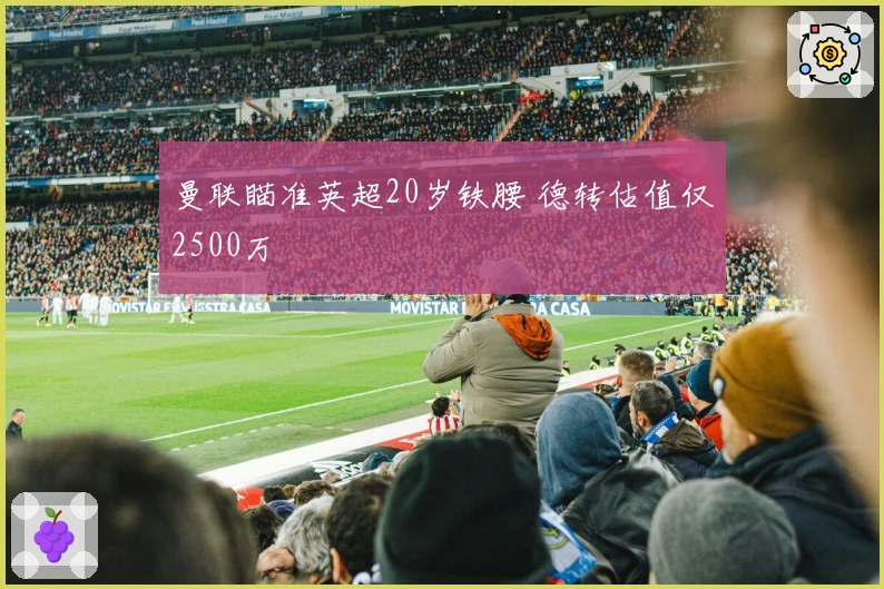 曼联瞄准英超20岁铁腰 德转估值仅2500万