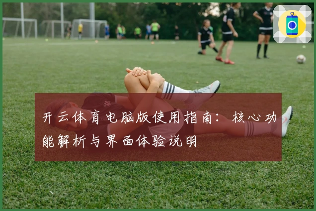 开云体育电脑版使用指南：核心功能解析与界面体验说明