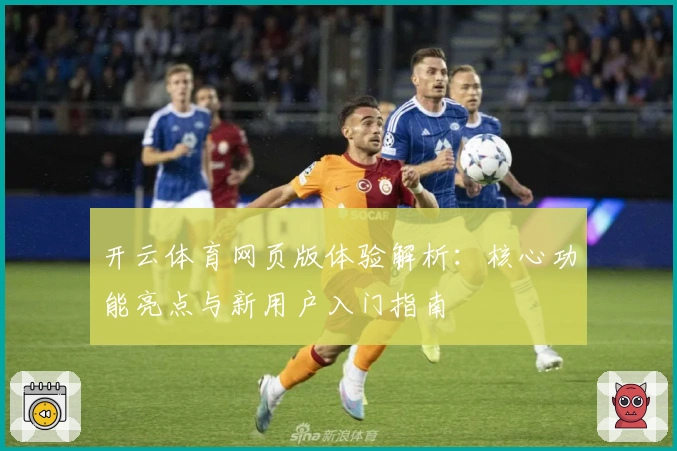 开云体育网页版体验解析：核心功能亮点与新用户入门指南