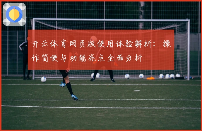 开云体育网页版使用体验解析：操作简便与功能亮点全面分析