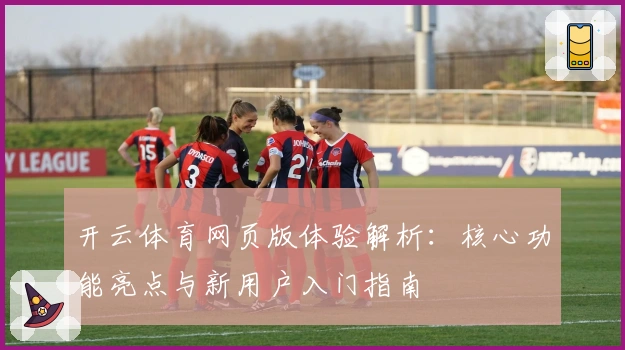 开云体育网页版体验解析：核心功能亮点与新用户入门指南
