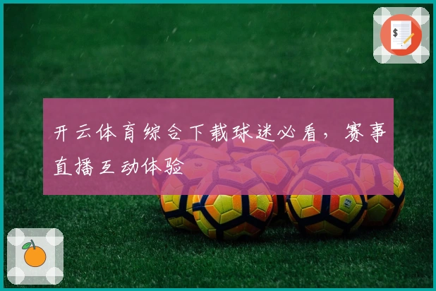开云体育综合下载球迷必看,赛事直播互动体验