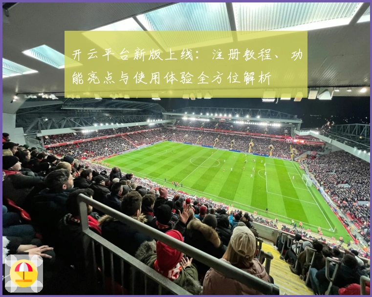 开云平台新版上线:注册教程、功能亮点与使用体验全方位解析