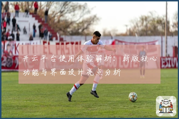开云平台使用体验解析：新版核心功能与界面设计亮点分析