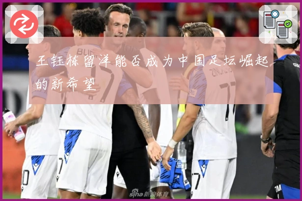 王钰栋留洋能否成为中国足坛崛起的新希望