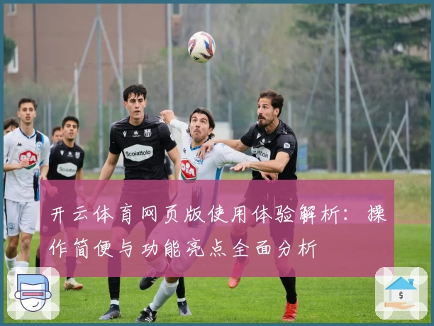 开云体育网页版使用体验解析:操作简便与功能亮点全面分析