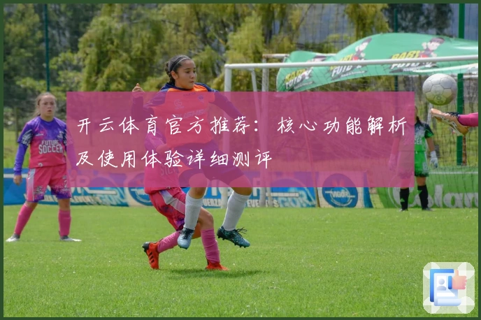 开云体育官方推荐:核心功能解析及使用体验详细测评