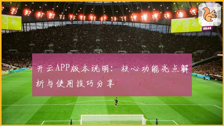 开云APP版本说明：核心功能亮点解析与使用技巧分享