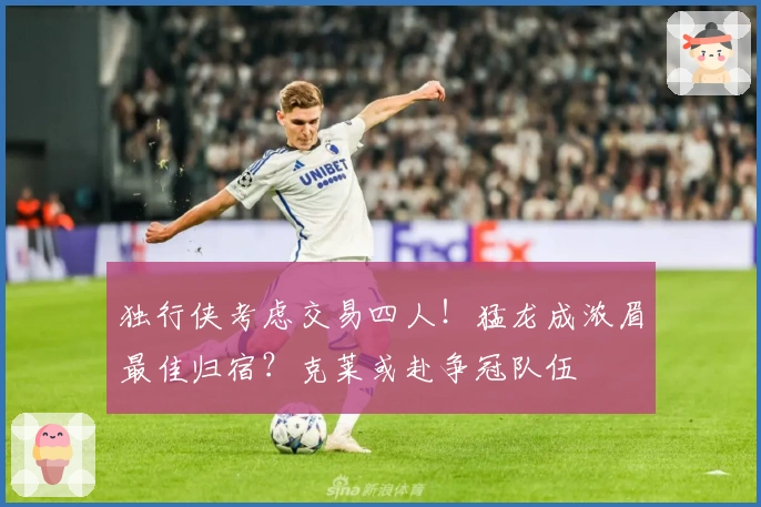 独行侠考虑交易四人！猛龙成浓眉最佳归宿？克莱或赴争冠队伍