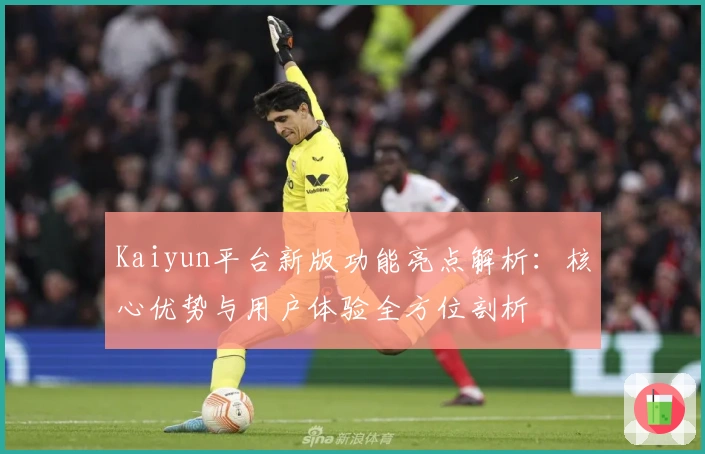 Kaiyun平台新版功能亮点解析:核心优势与用户体验全方位剖析