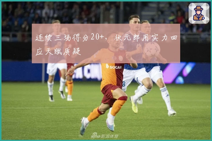 连续三场得分20+，状元郎用实力回应天赋质疑