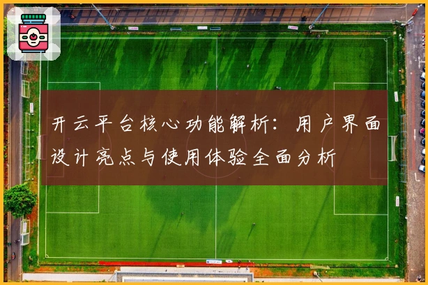 开云平台核心功能解析：用户界面设计亮点与使用体验全面分析