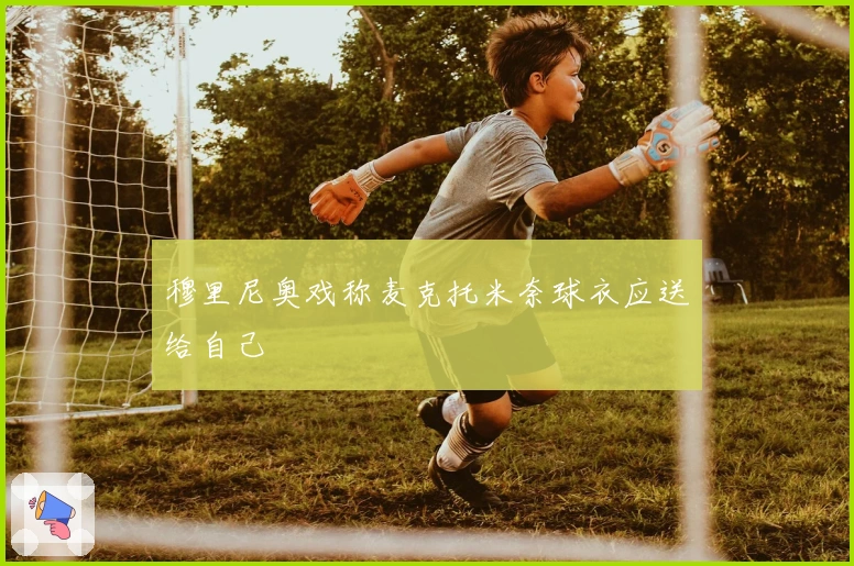 穆里尼奥戏称麦克托米奈球衣应送给自己