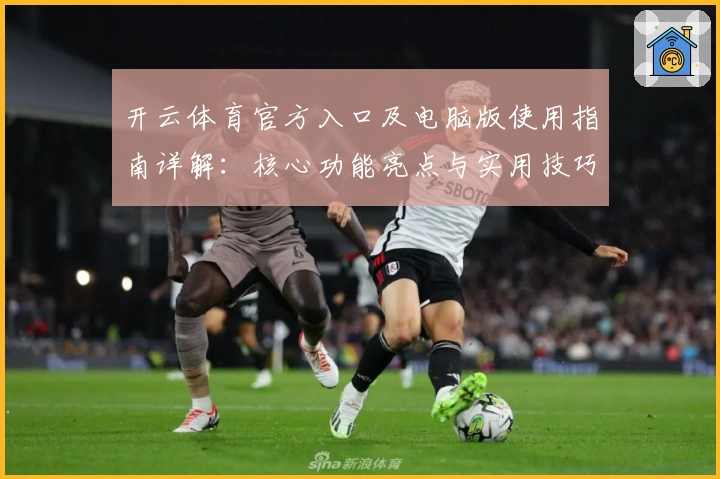 开云体育官方入口及电脑版使用指南详解：核心功能亮点与实用技巧分享