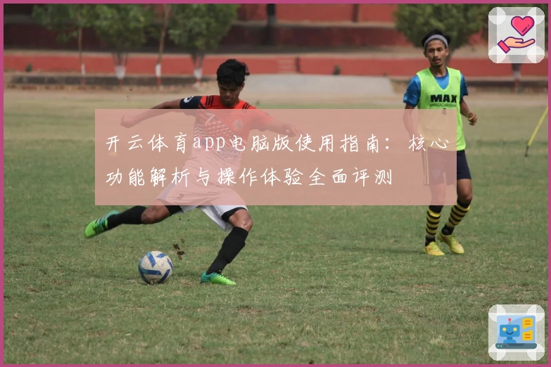开云体育app电脑版使用指南：核心功能解析与操作体验全面评测