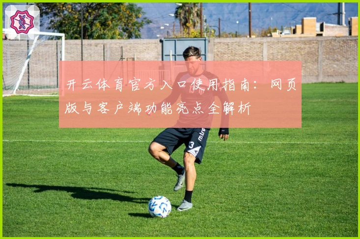 开云体育官方入口使用指南:网页版与客户端功能亮点全解析