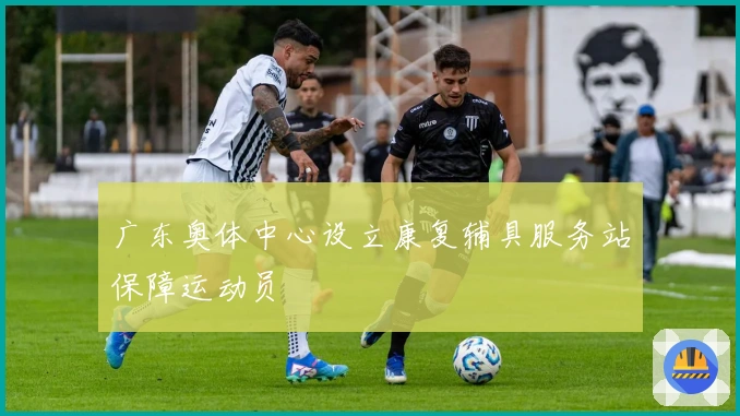 广东奥体中心设立康复辅具服务站保障运动员