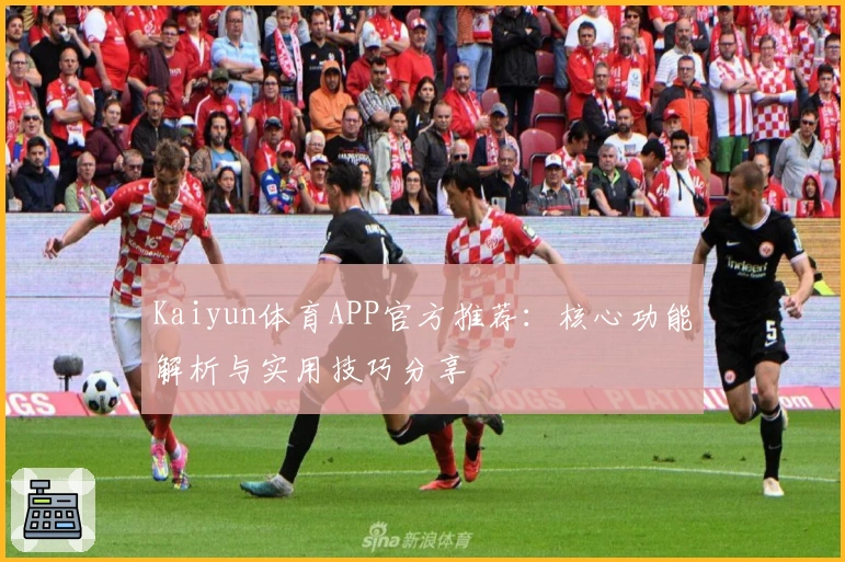 Kaiyun体育APP官方推荐：核心功能解析与实用技巧分享
