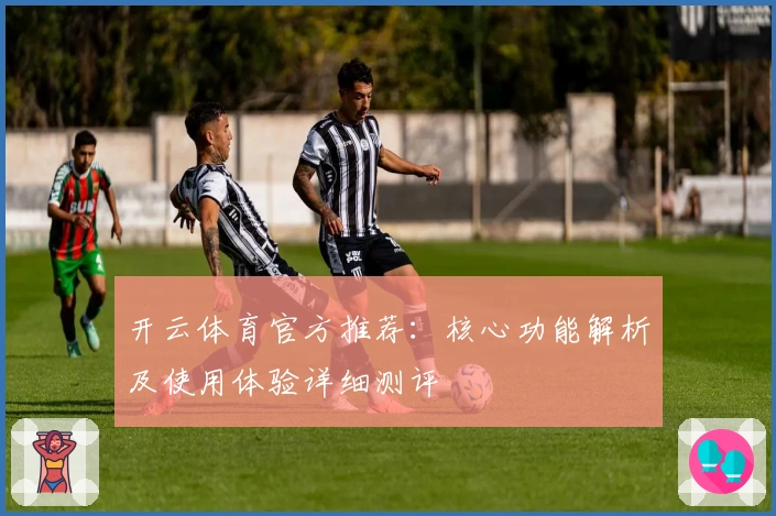 开云体育官方推荐：核心功能解析及使用体验详细测评