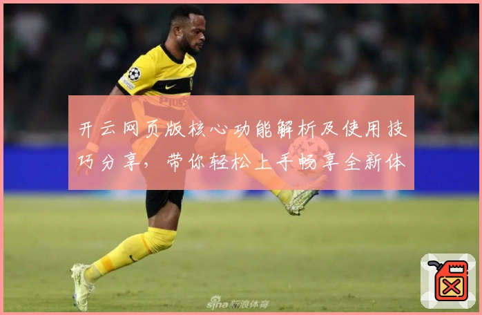 开云网页版核心功能解析及使用技巧分享,带你轻松上手畅享全新体验