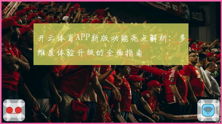 开云体育APP新版功能亮点解析:多维度体验升级的全面指南
